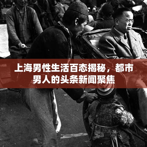 上海男性生活百态揭秘，都市男人的头条新闻聚焦