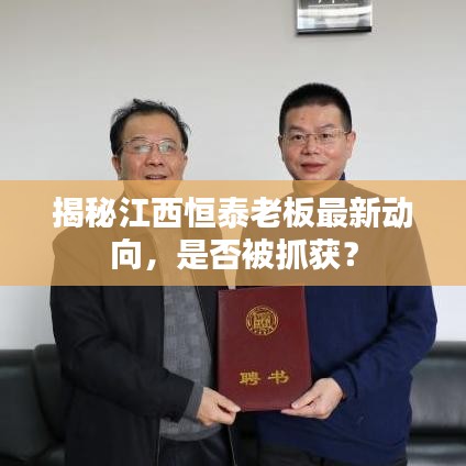 揭秘江西恒泰老板最新动向，是否被抓获？