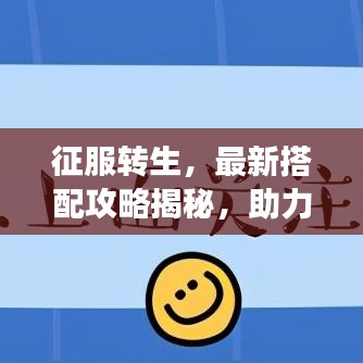 征服转生，最新搭配攻略揭秘，助力冒险之旅探索最佳组合！