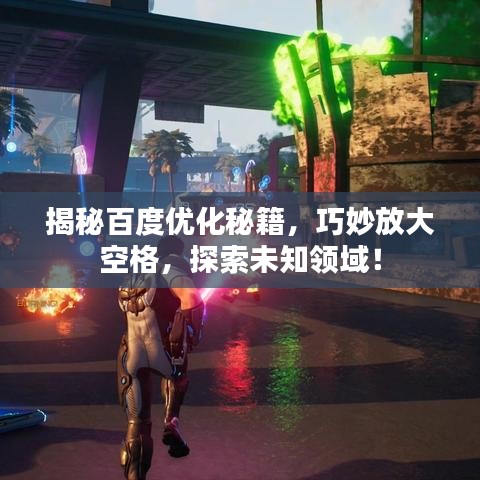 揭秘百度优化秘籍，巧妙放大空格，探索未知领域！