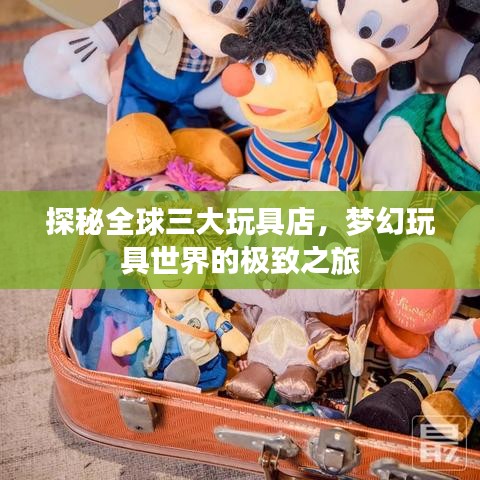 探秘全球三大玩具店，梦幻玩具世界的极致之旅