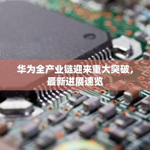 华为全产业链迎来重大突破，最新进展速览