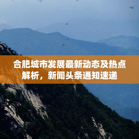 合肥城市发展最新动态及热点解析，新闻头条通知速递