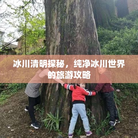 冰川清明探秘，纯净冰川世界的旅游攻略