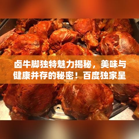 卤牛脚独特魅力揭秘，美味与健康并存的秘密！百度独家呈现