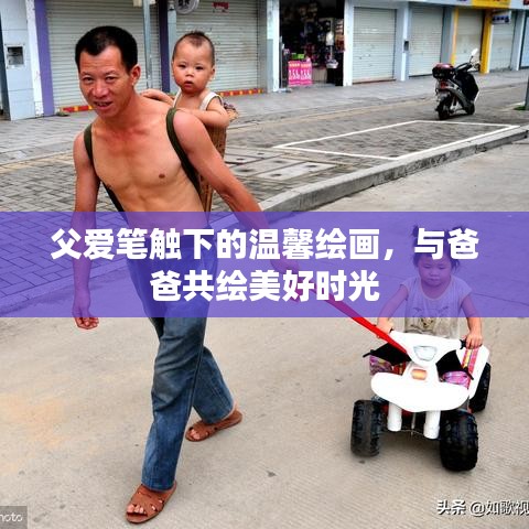 父爱笔触下的温馨绘画，与爸爸共绘美好时光