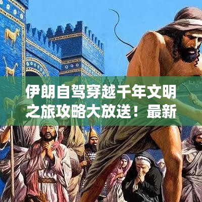伊朗自驾穿越千年文明之旅攻略大放送！最新指南一网打尽
