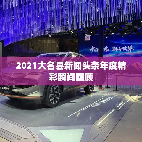 2021大名县新闻头条年度精彩瞬间回顾