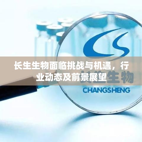 长生生物面临挑战与机遇，行业动态及前景展望