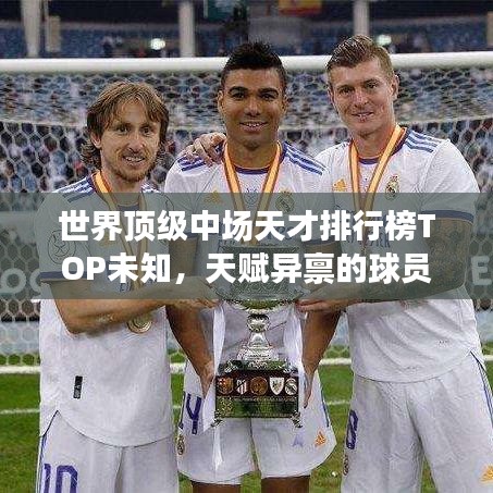 世界顶级中场天才排行榜TOP未知，天赋异禀的球员一览