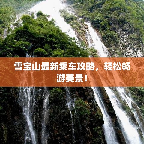 雪宝山最新乘车攻略，轻松畅游美景！
