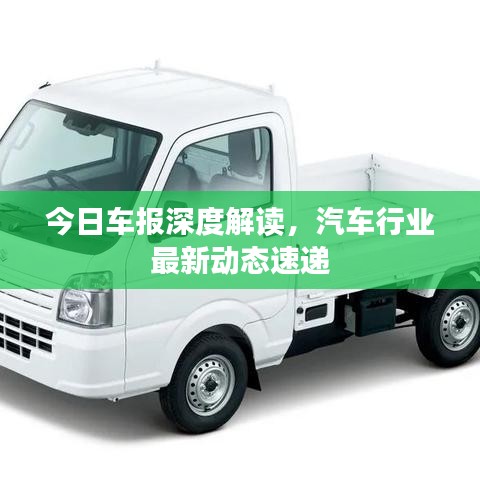 今日车报深度解读，汽车行业最新动态速递