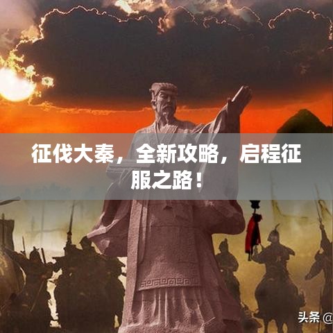 征伐大秦，全新攻略，启程征服之路！