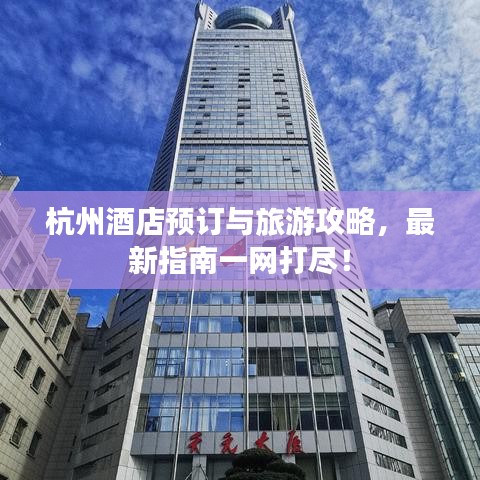 杭州酒店预订与旅游攻略，最新指南一网打尽！