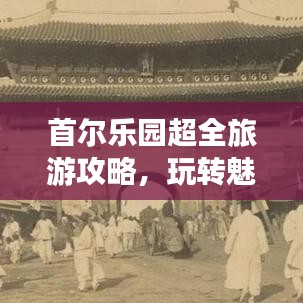首尔乐园超全旅游攻略，玩转魅力首都的必去之地