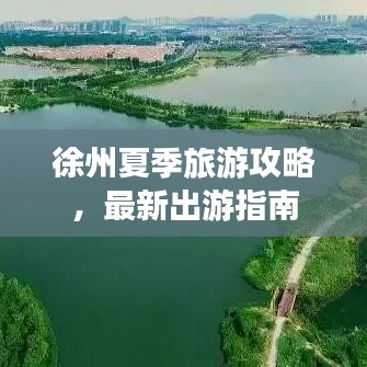 徐州夏季旅游攻略，最新出游指南