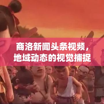 商洛新闻头条视频，地域动态的视觉捕捉与展示