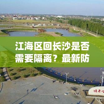 江海区回长沙是否需要隔离？最新防控政策解读！