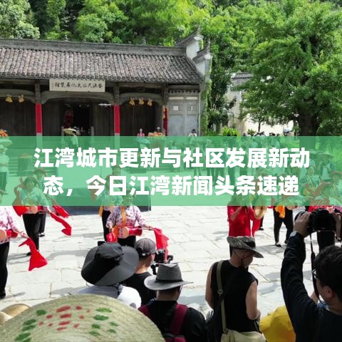 江湾城市更新与社区发展新动态，今日江湾新闻头条速递