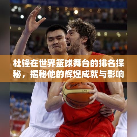 杜锋在世界篮球舞台的排名探秘，揭秘他的辉煌成就与影响力
