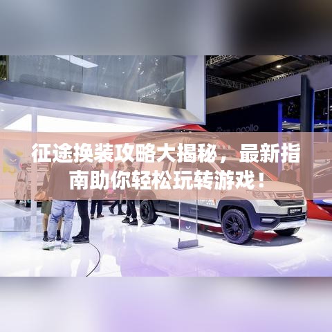 征途换装攻略大揭秘，最新指南助你轻松玩转游戏！