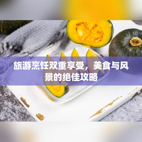 旅游烹饪双重享受，美食与风景的绝佳攻略