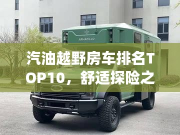 汽油越野房车排名TOP10，舒适探险之旅的首选！