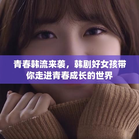 青春韩流来袭，韩剧好女孩带你走进青春成长的世界