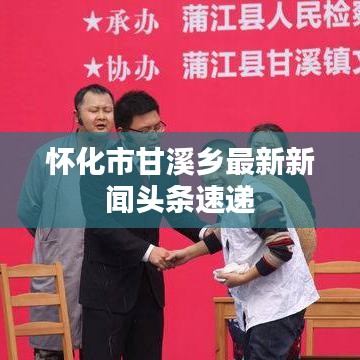 怀化市甘溪乡最新新闻头条速递