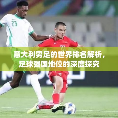 意大利男足的世界排名解析，足球强国地位的深度探究