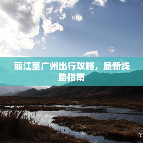 丽江至广州出行攻略，最新线路指南