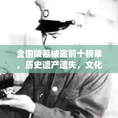 全国陵墓被盗前十榜单，历史遗产遗失，文化警钟长鸣