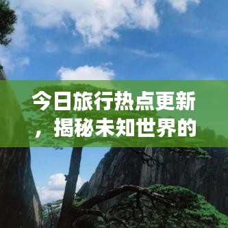 今日旅行热点更新，揭秘未知世界的精彩探索