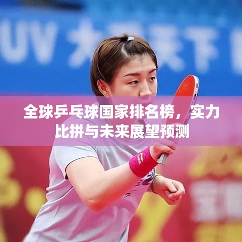全球乒乓球国家排名榜，实力比拼与未来展望预测