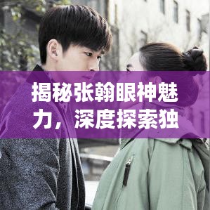 揭秘张翰眼神魅力，深度探索独特之处