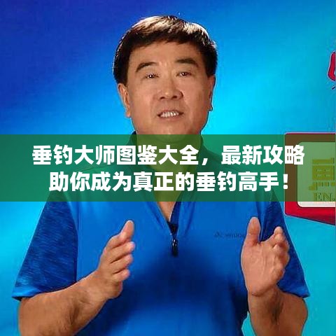 垂钓大师图鉴大全，最新攻略助你成为真正的垂钓高手！