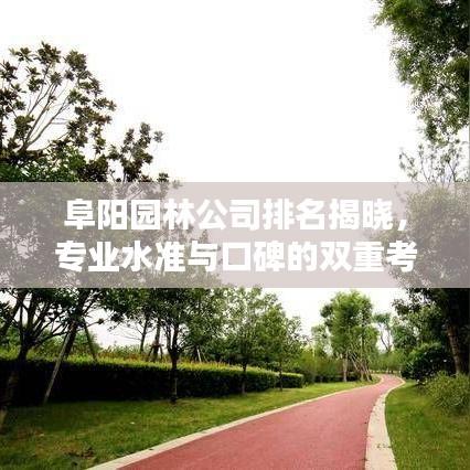 阜阳园林公司排名揭晓，专业水准与口碑的双重考量