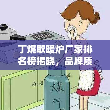 丁烷取暖炉厂家排名榜揭晓，品牌质量与选购指南一网打尽！