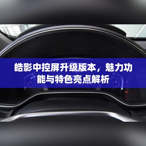 皓影中控屏升级版本，魅力功能与特色亮点解析