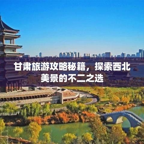 甘肃旅游攻略秘籍，探索西北美景的不二之选