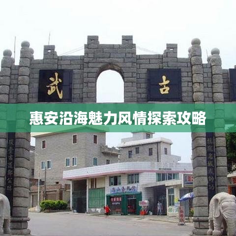 惠安沿海魅力风情探索攻略