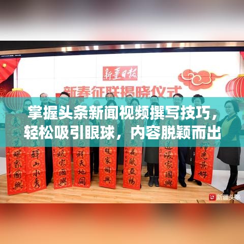 掌握头条新闻视频撰写技巧，轻松吸引眼球，内容脱颖而出！