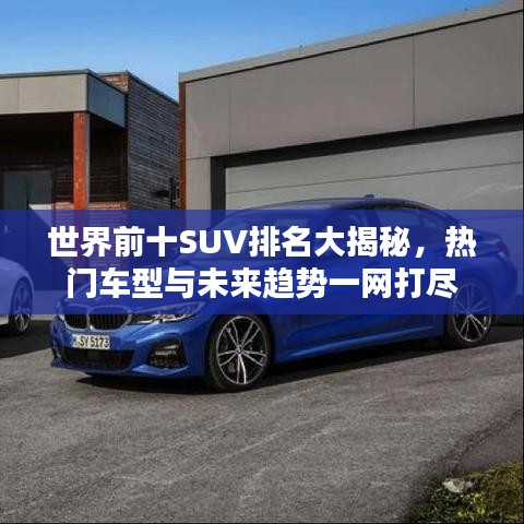 世界前十SUV排名大揭秘，热门车型与未来趋势一网打尽
