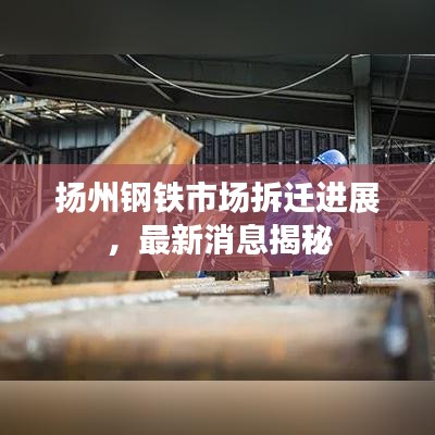 扬州钢铁市场拆迁进展，最新消息揭秘