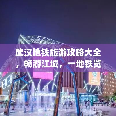 武汉地铁旅游攻略大全，畅游江城，一地铁览遍美景