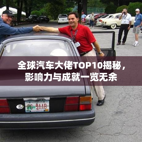 全球汽车大佬TOP10揭秘，影响力与成就一览无余