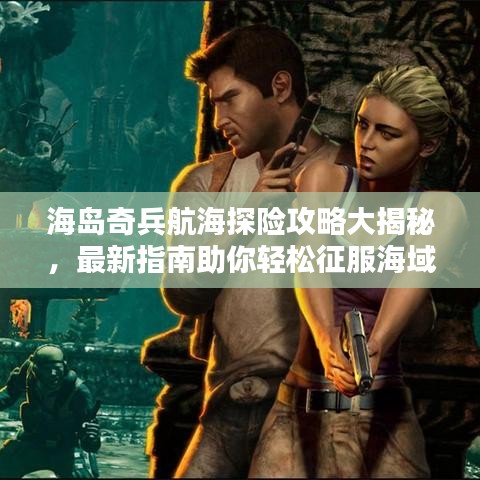 海岛奇兵航海探险攻略大揭秘，最新指南助你轻松征服海域！