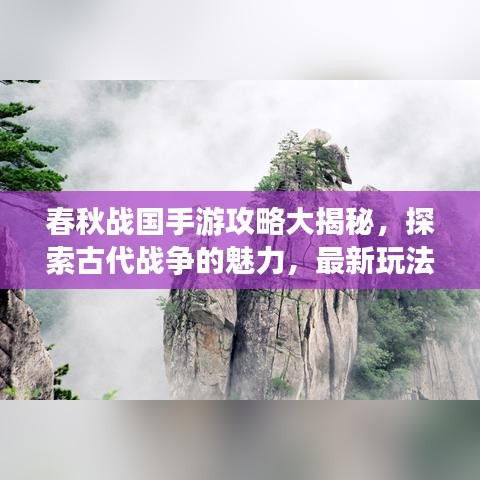 春秋战国手游攻略大揭秘，探索古代战争的魅力，最新玩法一网打尽！