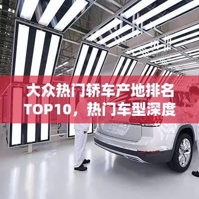 大众热门轿车产地排名TOP10，热门车型深度解析