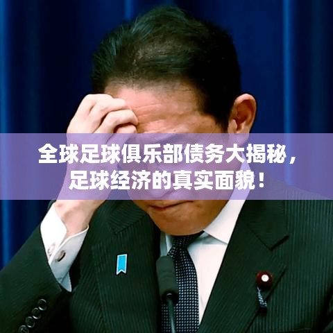 全球足球俱乐部债务大揭秘，足球经济的真实面貌！